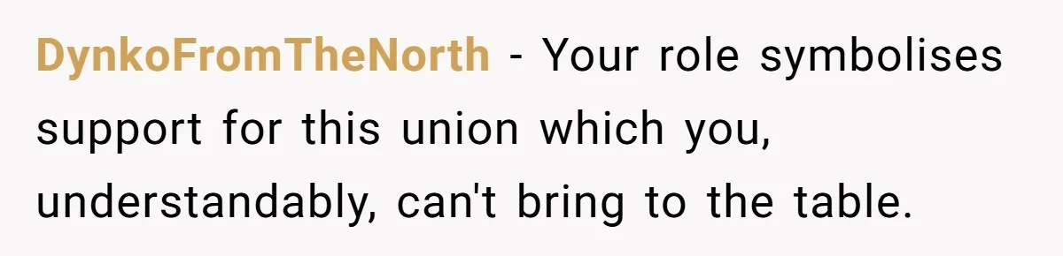 DynkoFromTheNorth − Your role symbolises support for this union which you, understandably, can't bring to the table.