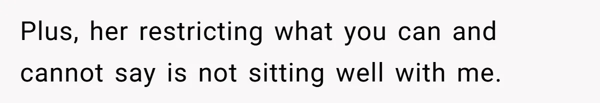 Plus, her restricting what you can and cannot say is not sitting well with me.