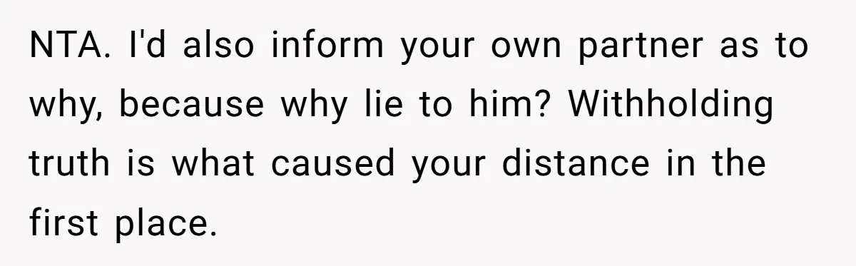 NTA. I'd also inform your own partner as to why, because why lie to him? Withholding truth is what caused your distance in the first place.