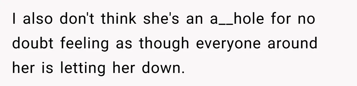 I also don't think she's an a__hole for no doubt feeling as though everyone around her is letting her down.