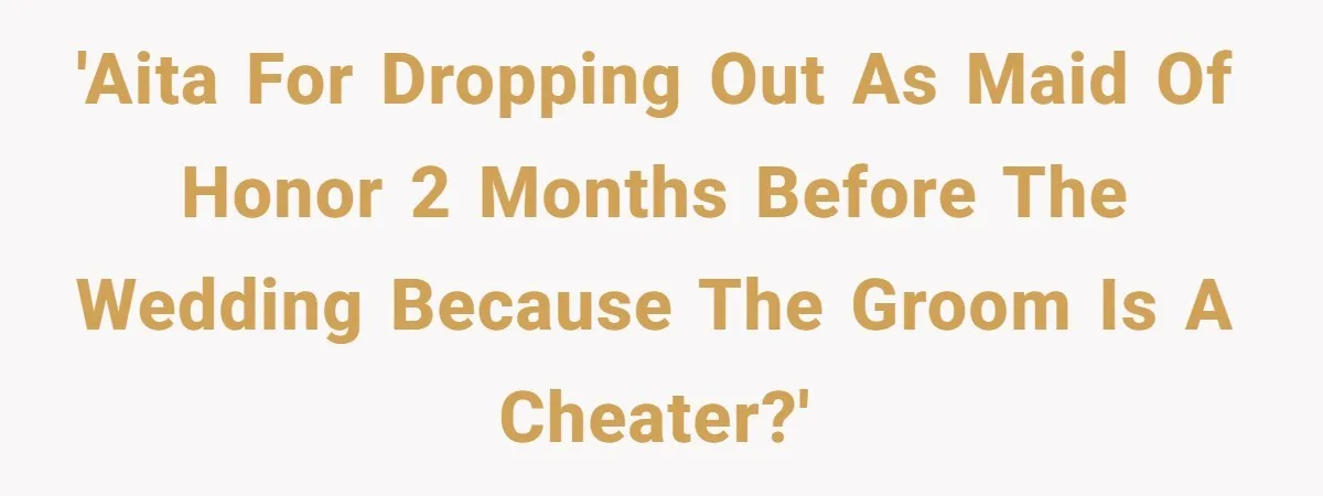 'AITA for dropping out as Maid of Honor 2 months before the wedding because the groom is a cheater?'