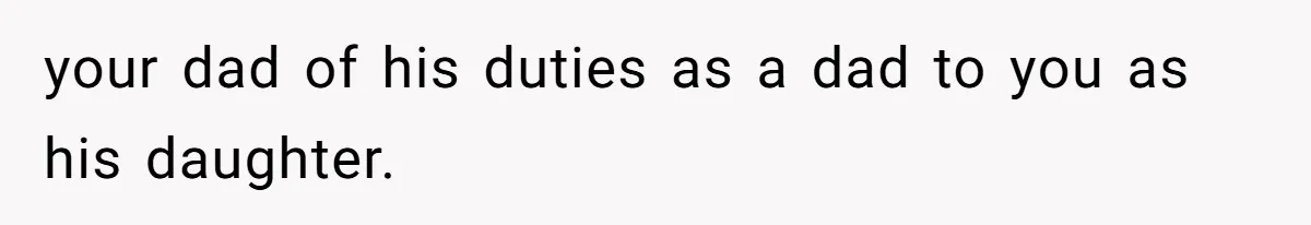 your dad of his duties as a dad to you as his daughter.