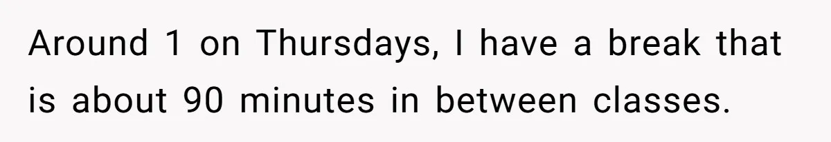 Around 1 on Thursdays, I have a break that is about 90 minutes in between classes.