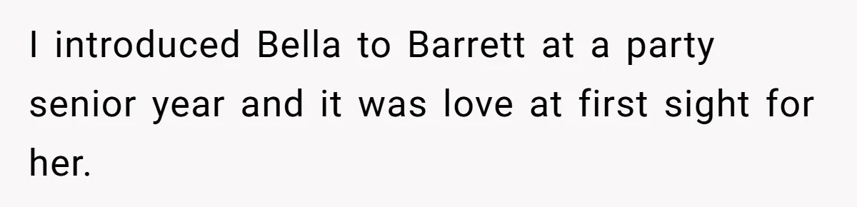 I introduced Bella to Barrett at a party senior year and it was love at first sight for her.