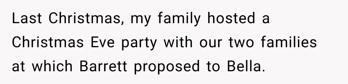 Last Christmas, my family hosted a Christmas Eve party with our two families at which Barrett proposed to Bella.