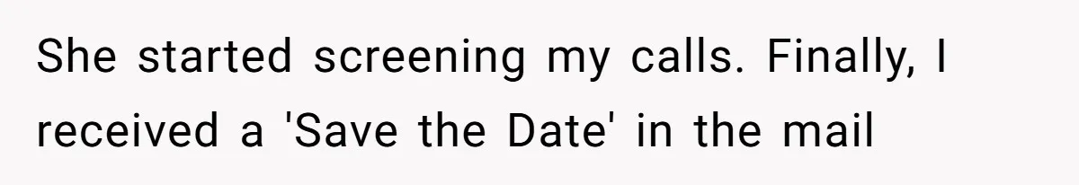 She started screening my calls. Finally, I received a 'Save the Date' in the mail