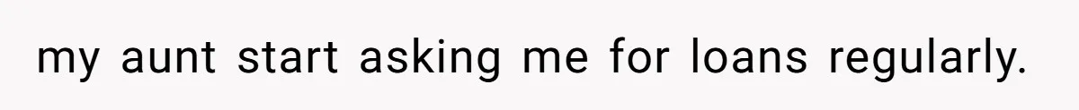 my aunt start asking me for loans regularly.
