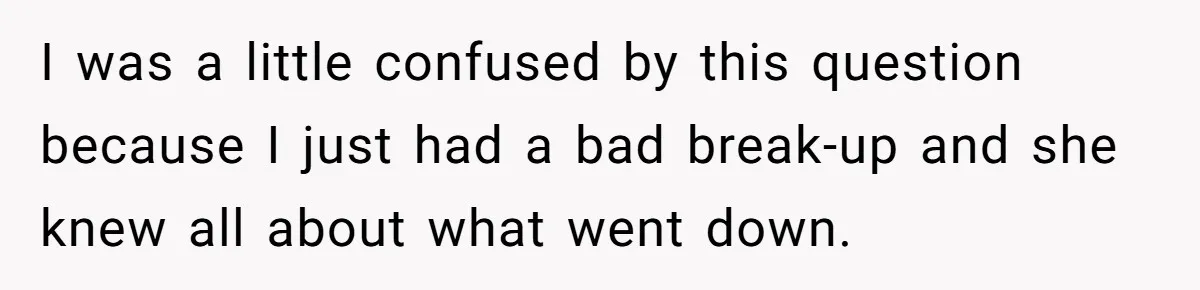 I was a little confused by this question because I just had a bad break-up and she knew all about what went down.