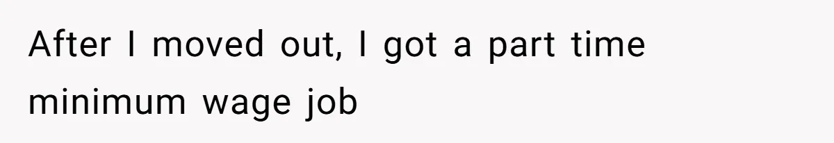 After I moved out, I got a part time minimum wage job