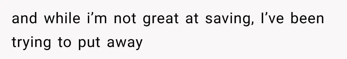 and while i’m not great at saving, I’ve been trying to put away