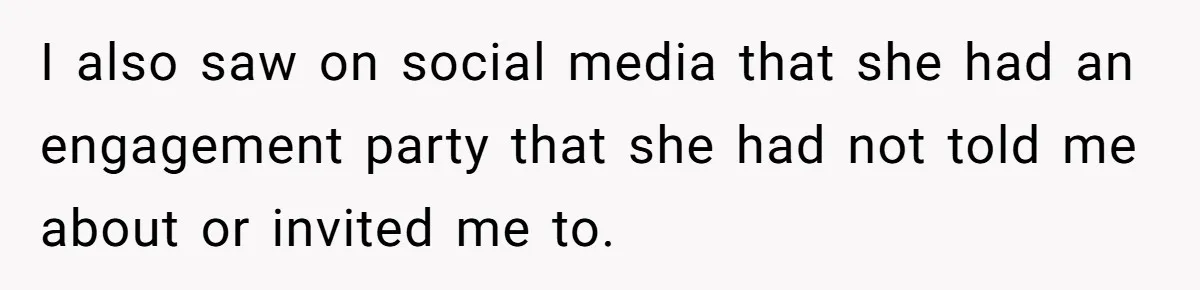 I also saw on social media that she had an engagement party that she had not told me about or invited me to.