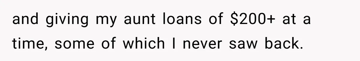 and giving my aunt loans of $200+ at a time, some of which I never saw back.