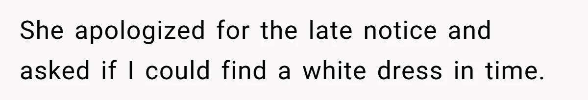 She apologized for the late notice and asked if I could find a white dress in time.