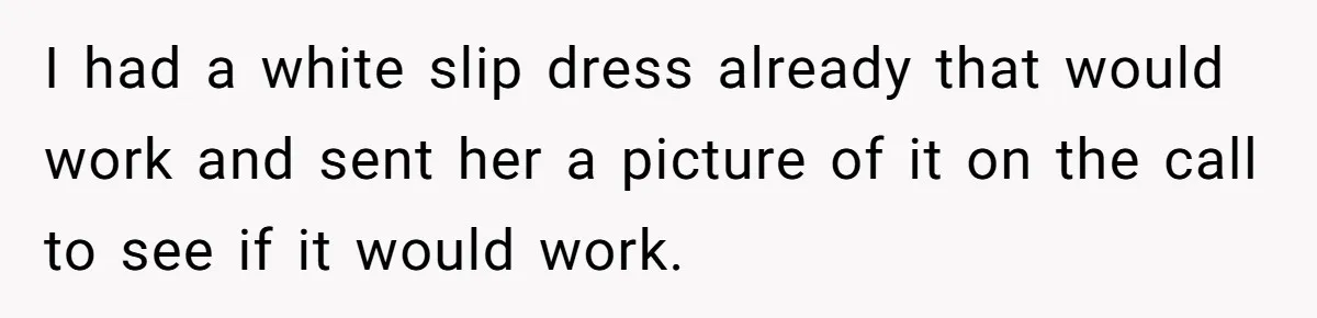 I had a white slip dress already that would work and sent her a picture of it on the call to see if it would work.