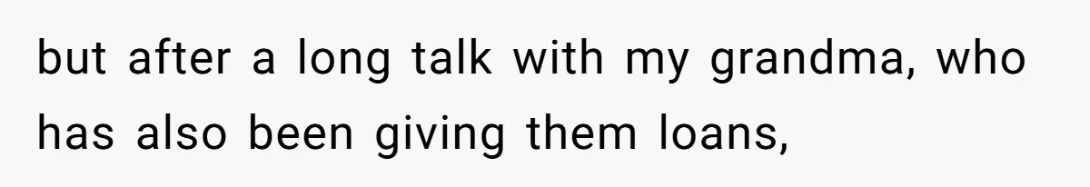 but after a long talk with my grandma, who has also been giving them loans,