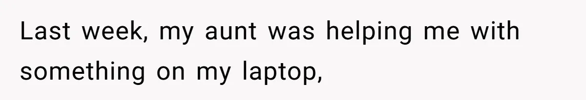 Last week, my aunt was helping me with something on my laptop,