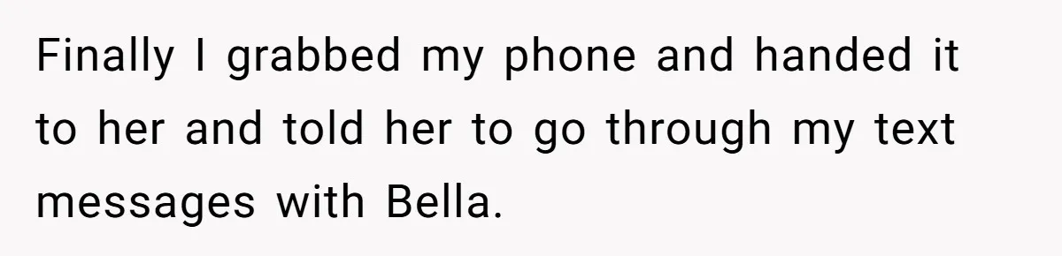 Finally I grabbed my phone and handed it to her and told her to go through my text messages with Bella.