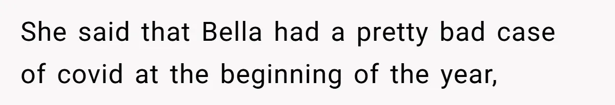She said that Bella had a pretty bad case of covid at the beginning of the year,