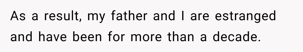 As a result, my father and I are estranged and have been for more than a decade.