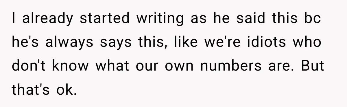 I already started writing as he said this bc he's always says this, like we're idiots who don't know what our own numbers are. But that's ok.
