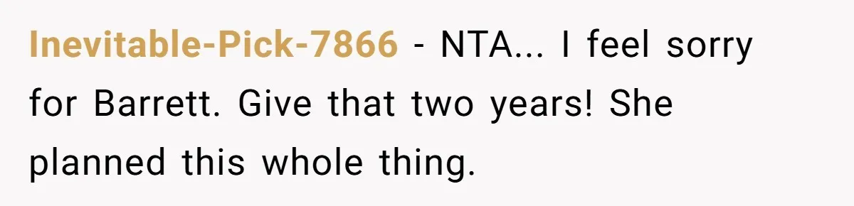 Inevitable-Pick-7866 − NTA... I feel sorry for Barrett. Give that two years! She planned this whole thing.
