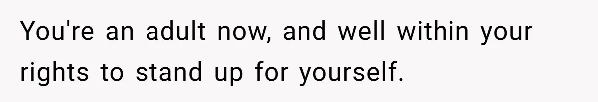 You're an adult now, and well within your rights to stand up for yourself.