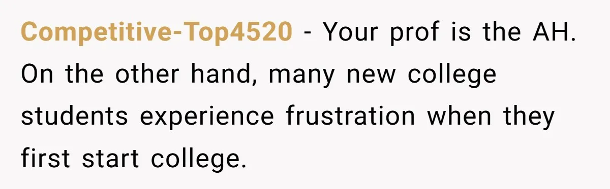 Competitive-Top4520 − Your prof is the AH. On the other hand, many new college students experience frustration when they first start college.