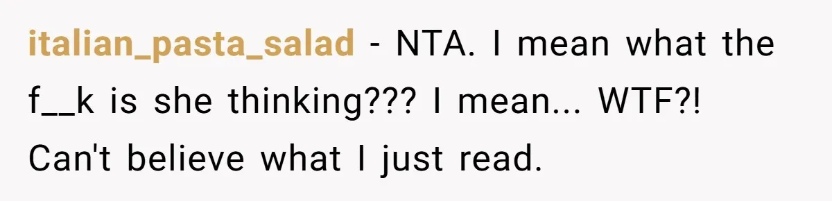 italian_pasta_salad − NTA. I mean what the f__k is she thinking??? I mean... WTF?! Can't believe what I just read.
