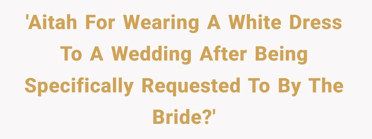 'AITAH for wearing a white dress to a wedding after being specifically requested to by the bride?'