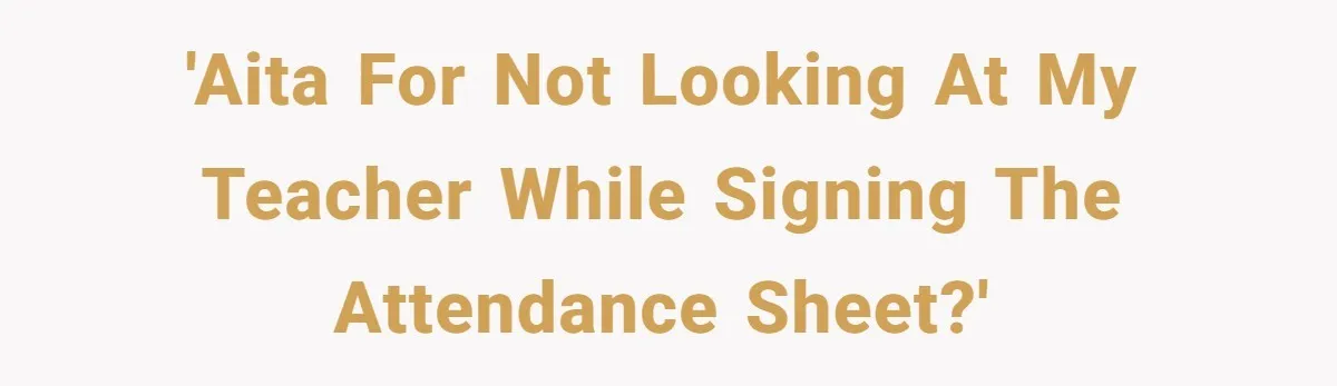 'AITA for not looking at my teacher while signing the attendance sheet?'