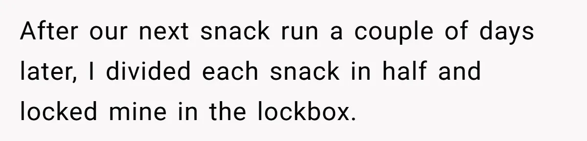 After our next snack run a couple of days later, I divided each snack in half and locked mine in the lockbox.