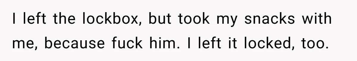 I left the lockbox, but took my snacks with me, because fuck him. I left it locked, too.