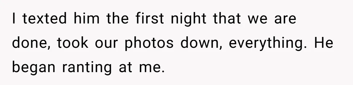 I texted him the first night that we are done, took our photos down, everything. He began ranting at me.