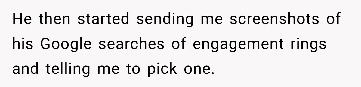 He then started sending me screenshots of his Google searches of engagement rings and telling me to pick one.