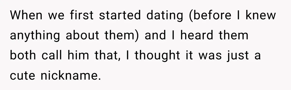 When we first started dating (before I knew anything about them) and I heard them both call him that, I thought it was just a cute nickname.