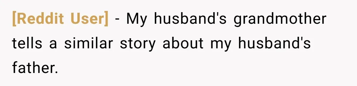 [Reddit User] − My husband's grandmother tells a similar story about my husband's father.