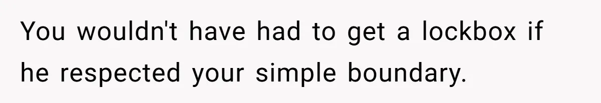 You wouldn't have had to get a lockbox if he respected your simple boundary.