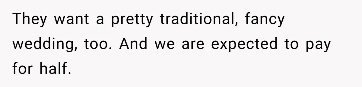 They want a pretty traditional, fancy wedding, too. And we are expected to pay for half.