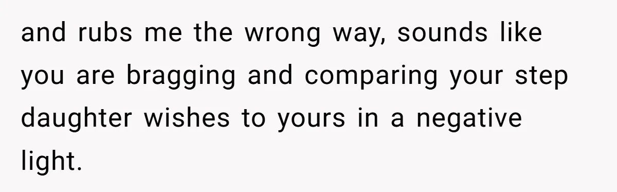 and rubs me the wrong way, sounds like you are bragging and comparing your step daughter wishes to yours in a negative light.