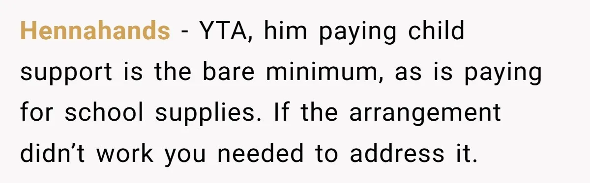 Hennahands − YTA, him paying child support is the bare minimum, as is paying for school supplies. If the arrangement didn’t work you needed to address it.