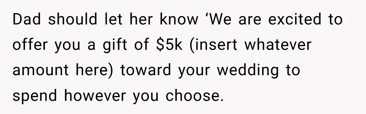 Dad should let her know ‘We are excited to offer you a gift of $5k (insert whatever amount here) toward your wedding to spend however you choose.