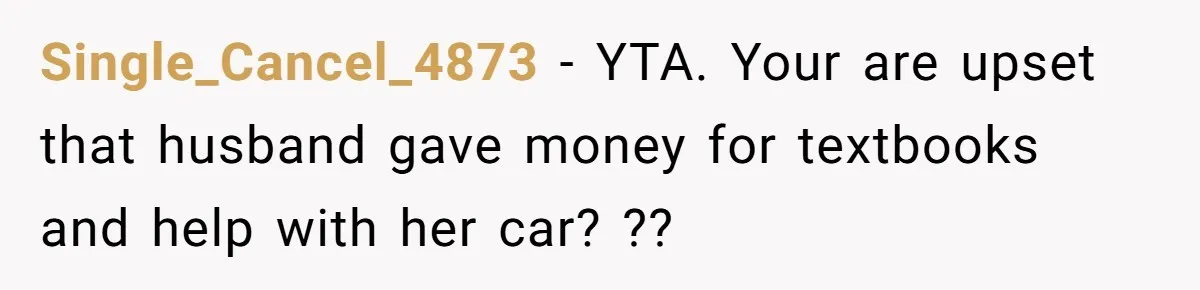 Single_Cancel_4873 − YTA. Your are upset that husband gave money for textbooks and help with her car? ??