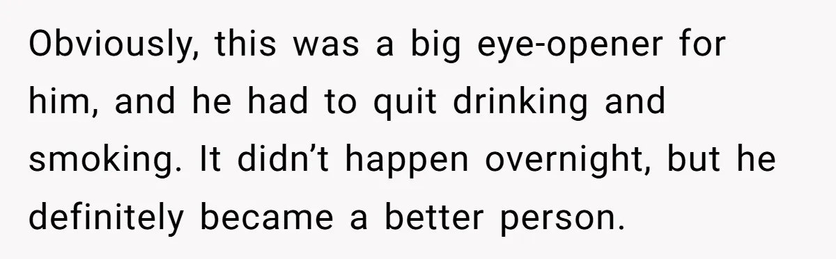 Adult Child Refuses Kidney Test Request From Father Who Survived Two Heart Transplants Obviously, this was a big eye-opener for him, and he had to quit drinking and smoking. It didn’t happen overnight, but he definitely became a better person.