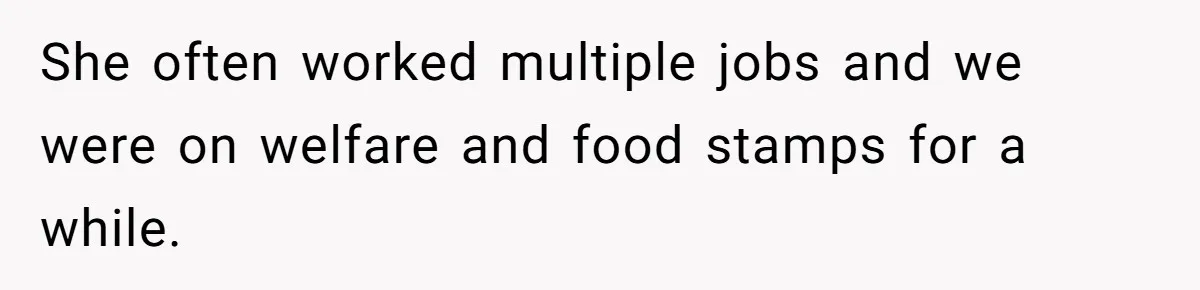Adult Child Refuses Kidney Test Request From Father Who Survived Two Heart Transplants She often worked multiple jobs and we were on welfare and food stamps for a while.