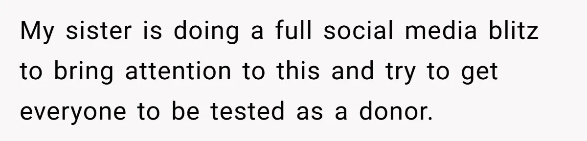Adult Child Refuses Kidney Test Request From Father Who Survived Two Heart Transplants My sister is doing a full social media blitz to bring attention to this and try to get everyone to be tested as a donor.