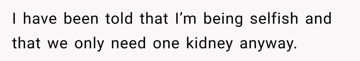 Adult Child Refuses Kidney Test Request From Father Who Survived Two Heart Transplants I have been told that I’m being selfish and that we only need one kidney anyway.