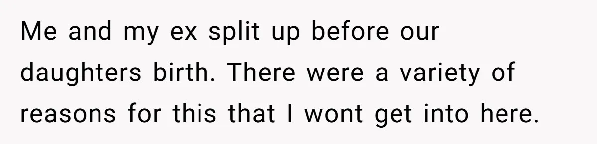 Me and my ex split up before our daughters birth. There were a variety of reasons for this that I wont get into here.