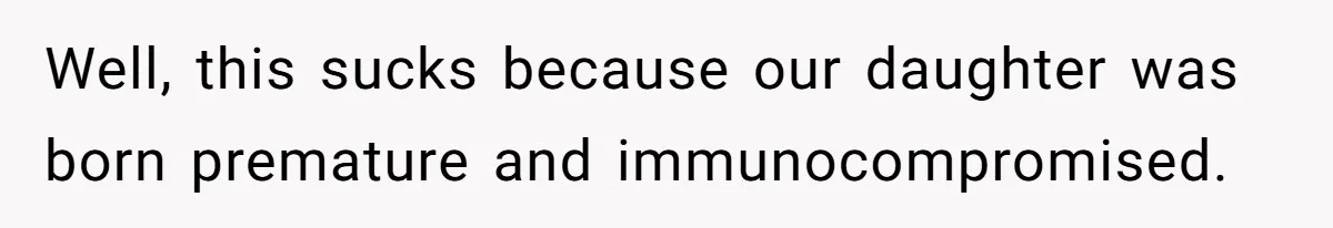 Well, this sucks because our daughter was born premature and immunocompromised.