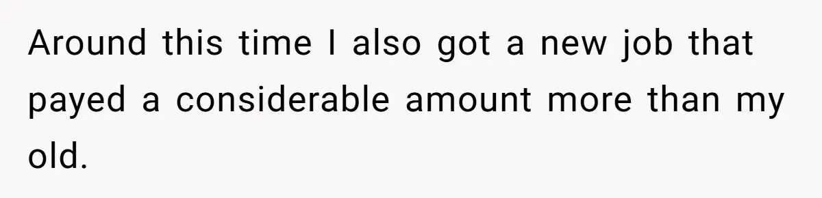 Around this time I also got a new job that payed a considerable amount more than my old.