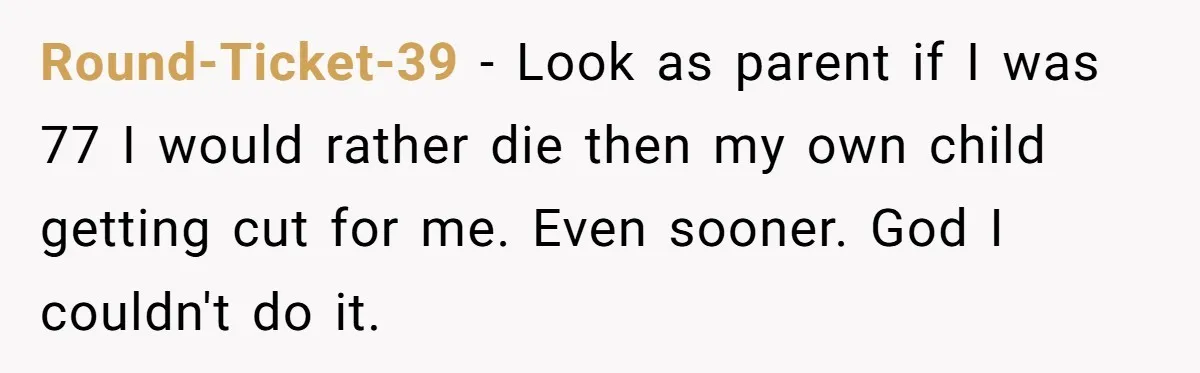 Adult Child Refuses Kidney Test Request From Father Who Survived Two Heart Transplants Round-Ticket-39 − Look as parent if I was 77 I would rather die then my own child getting cut for me. Even sooner. God I couldn't do it.